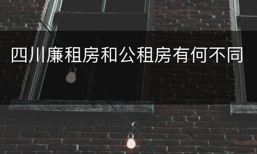 四川廉租房和公租房有何不同