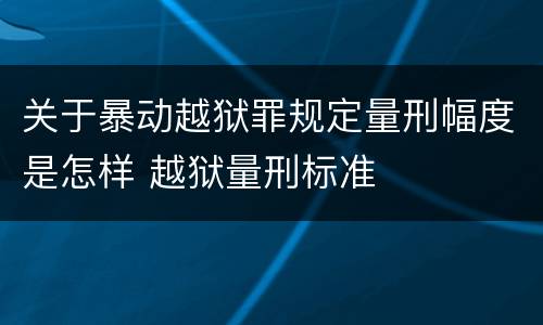 关于暴动越狱罪规定量刑幅度是怎样 越狱量刑标准