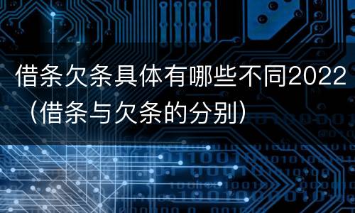 借条欠条具体有哪些不同2022（借条与欠条的分别）