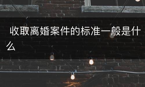  收取离婚案件的标准一般是什么