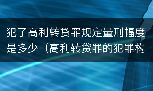 犯了高利转贷罪规定量刑幅度是多少（高利转贷罪的犯罪构成）
