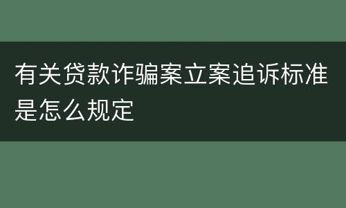 有关贷款诈骗案立案追诉标准是怎么规定