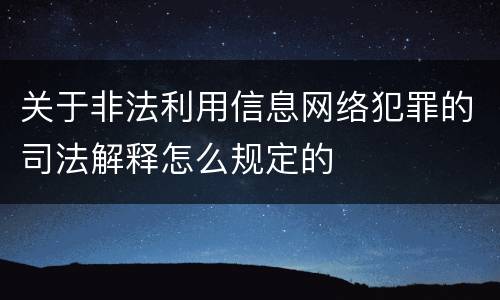 关于非法利用信息网络犯罪的司法解释怎么规定的