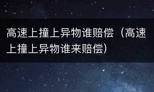 高速上撞上异物谁赔偿（高速上撞上异物谁来赔偿）
