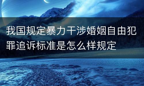 我国规定暴力干涉婚姻自由犯罪追诉标准是怎么样规定