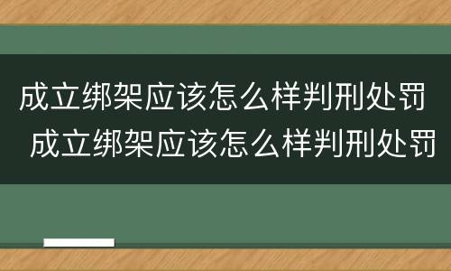 成立绑架应该怎么样判刑处罚 成立绑架应该怎么样判刑处罚
