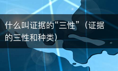 什么叫证据的“三性”（证据的三性和种类）