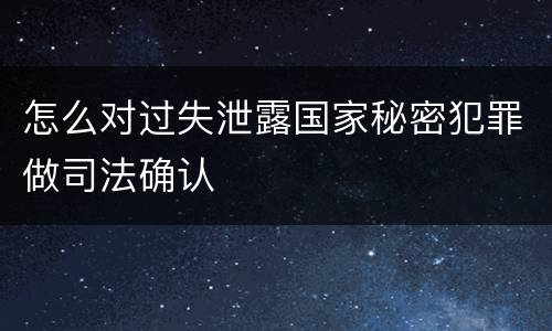 怎么对过失泄露国家秘密犯罪做司法确认