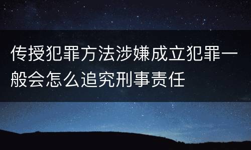 传授犯罪方法涉嫌成立犯罪一般会怎么追究刑事责任