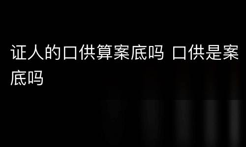 证人的口供算案底吗 口供是案底吗
