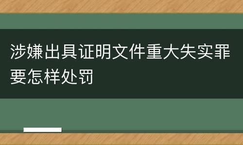 涉嫌出具证明文件重大失实罪要怎样处罚