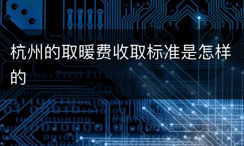杭州的取暖费收取标准是怎样的