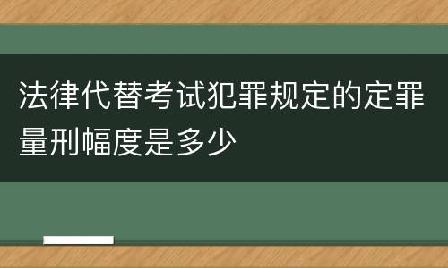法律代替考试犯罪规定的定罪量刑幅度是多少