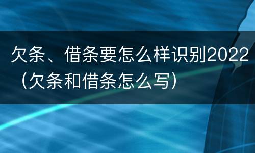 欠条、借条要怎么样识别2022（欠条和借条怎么写）