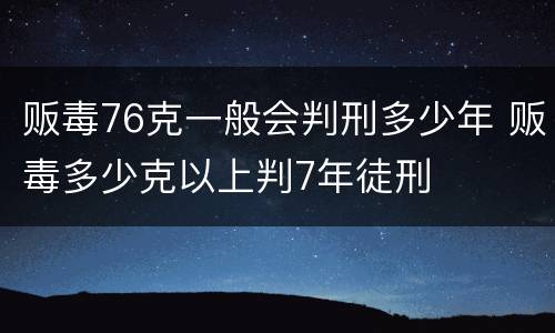 贩毒76克一般会判刑多少年 贩毒多少克以上判7年徒刑