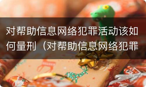对帮助信息网络犯罪活动该如何量刑（对帮助信息网络犯罪活动该如何量刑处罚）