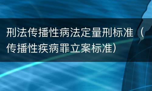 刑法传播性病法定量刑标准（传播性疾病罪立案标准）