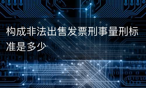 构成非法出售发票刑事量刑标准是多少