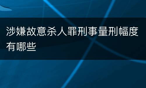 涉嫌故意杀人罪刑事量刑幅度有哪些
