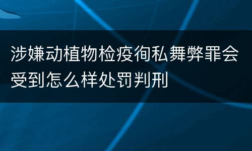 涉嫌动植物检疫徇私舞弊罪会受到怎么样处罚判刑