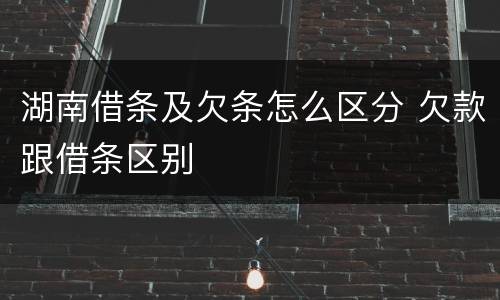 湖南借条及欠条怎么区分 欠款跟借条区别