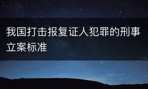 我国打击报复证人犯罪的刑事立案标准