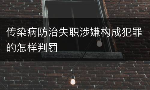 传染病防治失职涉嫌构成犯罪的怎样判罚