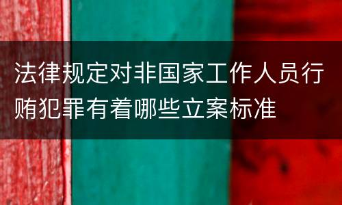 法律规定对非国家工作人员行贿犯罪有着哪些立案标准