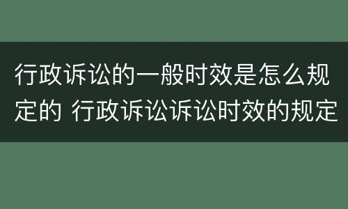 行政诉讼的一般时效是怎么规定的 行政诉讼诉讼时效的规定