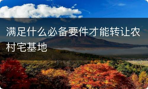 满足什么必备要件才能转让农村宅基地
