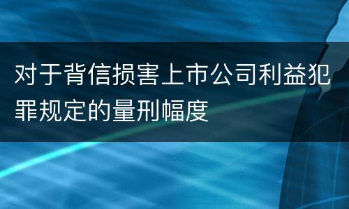 对于背信损害上市公司利益犯罪规定的量刑幅度