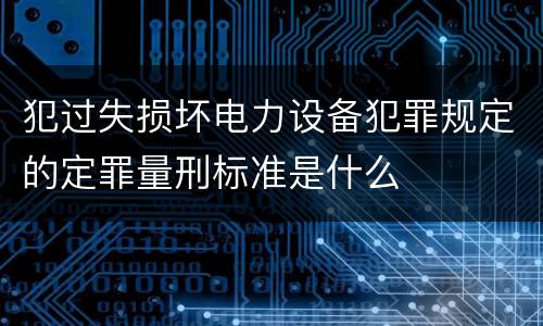 犯过失损坏电力设备犯罪规定的定罪量刑标准是什么