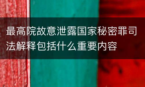 最高院故意泄露国家秘密罪司法解释包括什么重要内容