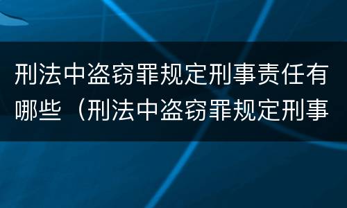刑法中盗窃罪规定刑事责任有哪些（刑法中盗窃罪规定刑事责任有哪些）