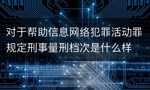 对于帮助信息网络犯罪活动罪规定刑事量刑档次是什么样