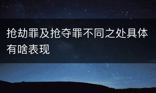 抢劫罪及抢夺罪不同之处具体有啥表现