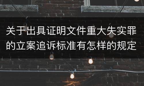关于出具证明文件重大失实罪的立案追诉标准有怎样的规定