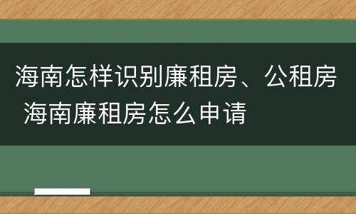 海南怎样识别廉租房、公租房 海南廉租房怎么申请