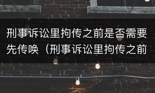 刑事诉讼里拘传之前是否需要先传唤（刑事诉讼里拘传之前是否需要先传唤证人）