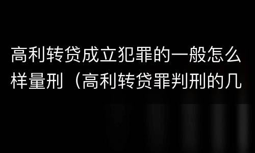 高利转贷成立犯罪的一般怎么样量刑（高利转贷罪判刑的几率大吗）