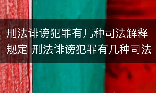 刑法诽谤犯罪有几种司法解释规定 刑法诽谤犯罪有几种司法解释规定的