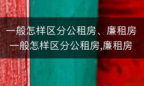 一般怎样区分公租房、廉租房 一般怎样区分公租房,廉租房和商品房