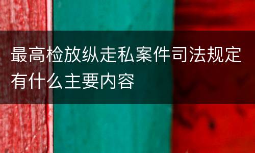 最高检放纵走私案件司法规定有什么主要内容