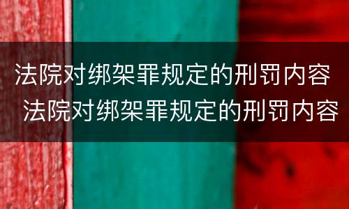 法院对绑架罪规定的刑罚内容 法院对绑架罪规定的刑罚内容有哪些