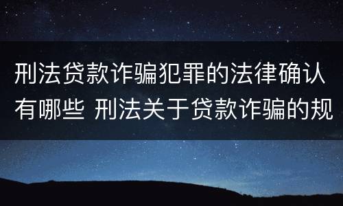 刑法贷款诈骗犯罪的法律确认有哪些 刑法关于贷款诈骗的规定