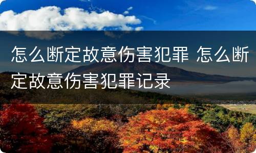 怎么断定故意伤害犯罪 怎么断定故意伤害犯罪记录