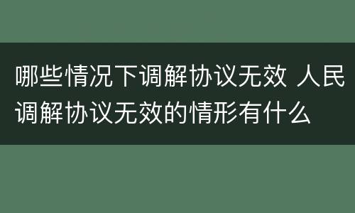 哪些情况下调解协议无效 人民调解协议无效的情形有什么