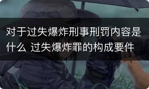 对于过失爆炸刑事刑罚内容是什么 过失爆炸罪的构成要件