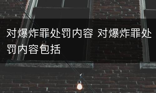 对爆炸罪处罚内容 对爆炸罪处罚内容包括