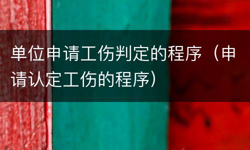 单位申请工伤判定的程序（申请认定工伤的程序）